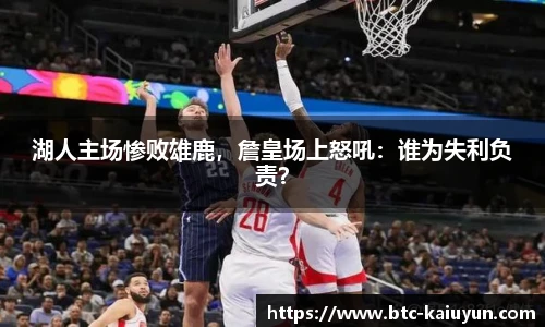 湖人主场惨败雄鹿，詹皇场上怒吼：谁为失利负责？