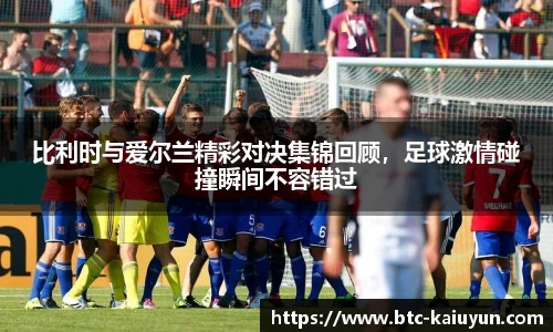 比利时与爱尔兰精彩对决集锦回顾，足球激情碰撞瞬间不容错过