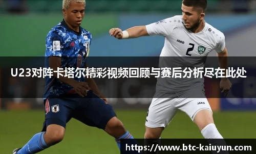 U23对阵卡塔尔精彩视频回顾与赛后分析尽在此处