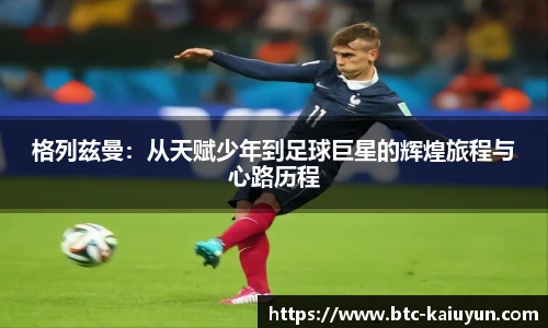 格列兹曼：从天赋少年到足球巨星的辉煌旅程与心路历程
