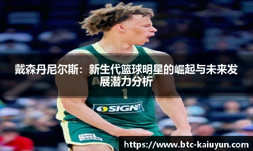 戴森丹尼尔斯：新生代篮球明星的崛起与未来发展潜力分析