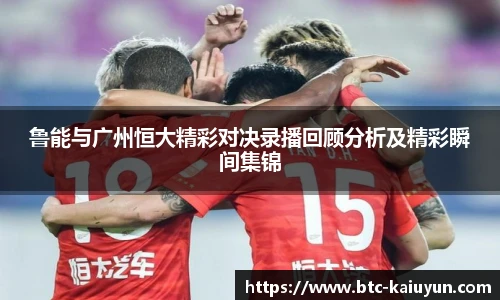 鲁能与广州恒大精彩对决录播回顾分析及精彩瞬间集锦