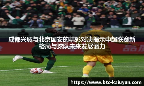 成都兴城与北京国安的精彩对决揭示中超联赛新格局与球队未来发展潜力