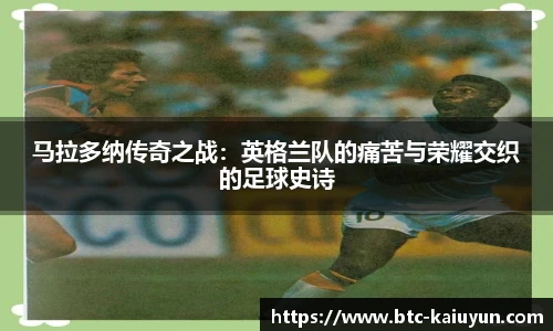 马拉多纳传奇之战：英格兰队的痛苦与荣耀交织的足球史诗