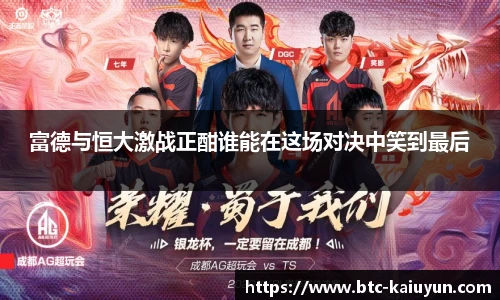 富德与恒大激战正酣谁能在这场对决中笑到最后
