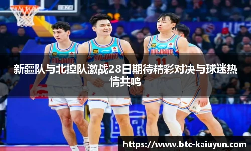 新疆队与北控队激战28日期待精彩对决与球迷热情共鸣