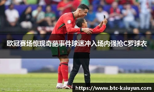 欧冠赛场惊现奇葩事件球迷冲入场内强抢C罗球衣